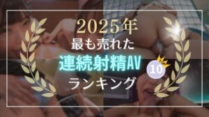 ★2025年発売★FANZAで最も売れた”連続射精AV”作品ランキング[TOP10]